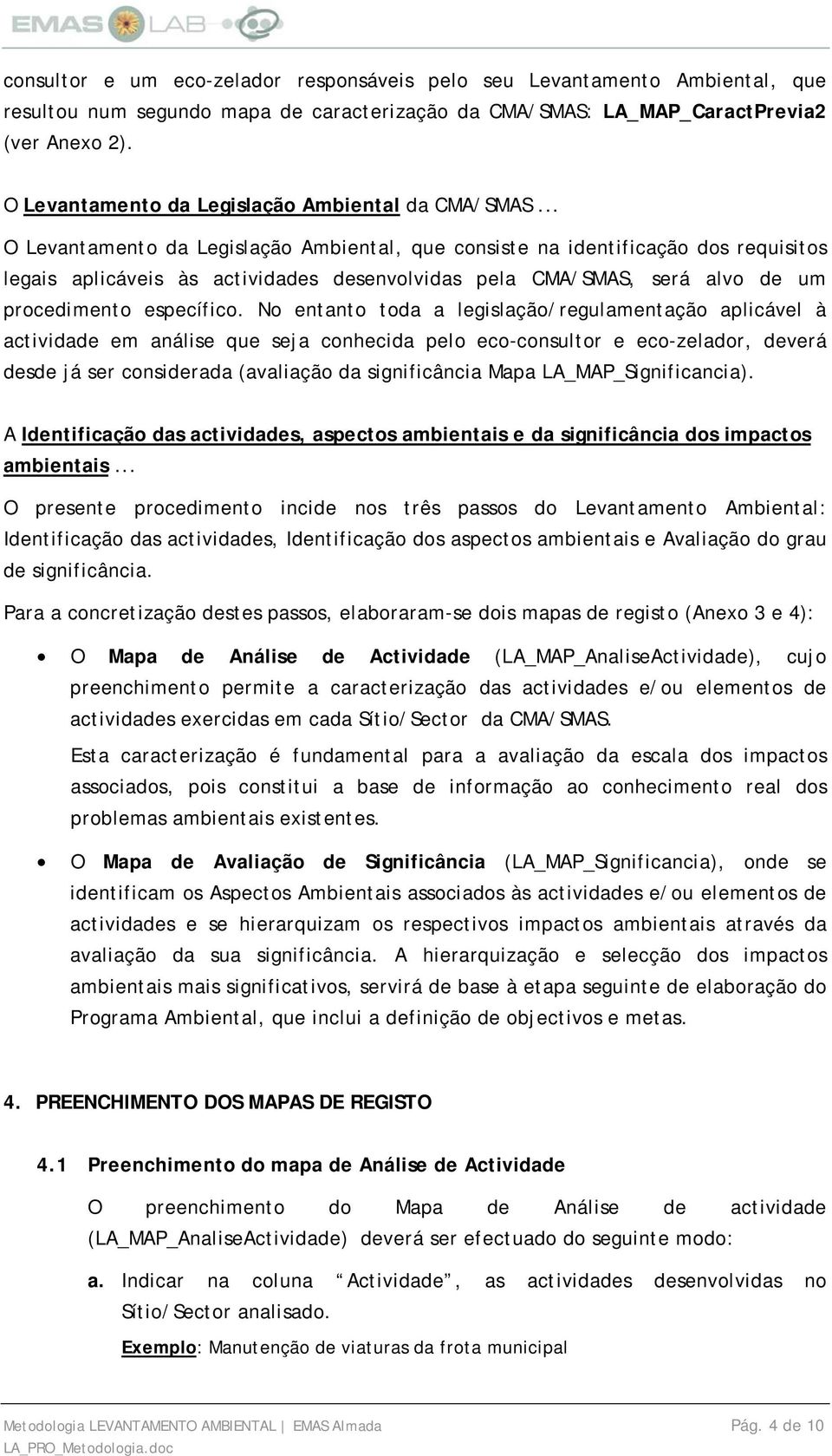 .. O Levantamento da Legislação Ambiental, que consiste na identificação dos requisitos legais aplicáveis às actividades desenvolvidas pela CMA/SMAS, será alvo de um procedimento específico.