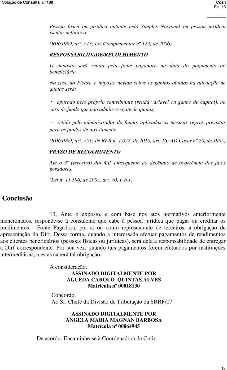 No caso do Ficart, o imposto devido sobre os ganhos obtidos na alienação de quotas será: apurado pelo próprio contribuinte (renda variável ou ganho de capital), no caso de fundo que não admite