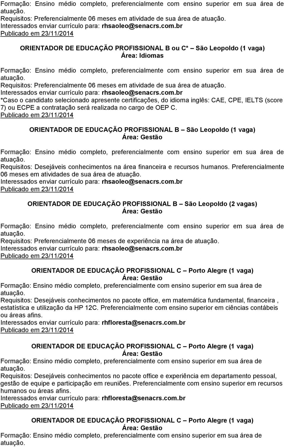 ORIENTADOR DE EDUCAÇÃO PROFISSIONAL B São Leopoldo (1 vaga) Requisitos: Desejáveis conhecimentos na área financeira e recursos humanos.