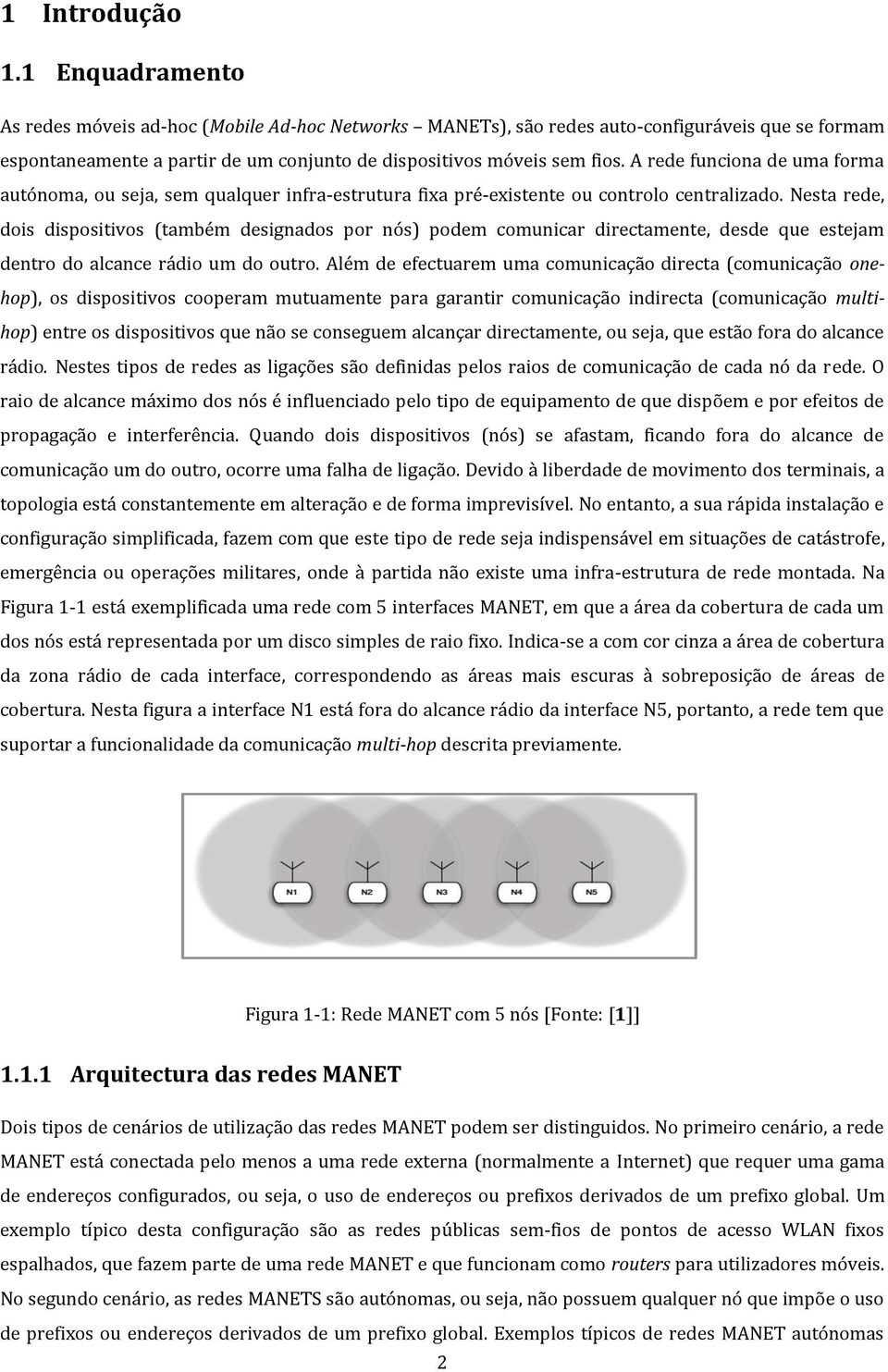 A rede funciona de uma forma autónoma, ou seja, sem qualquer infra-estrutura fixa pré-existente ou controlo centralizado.