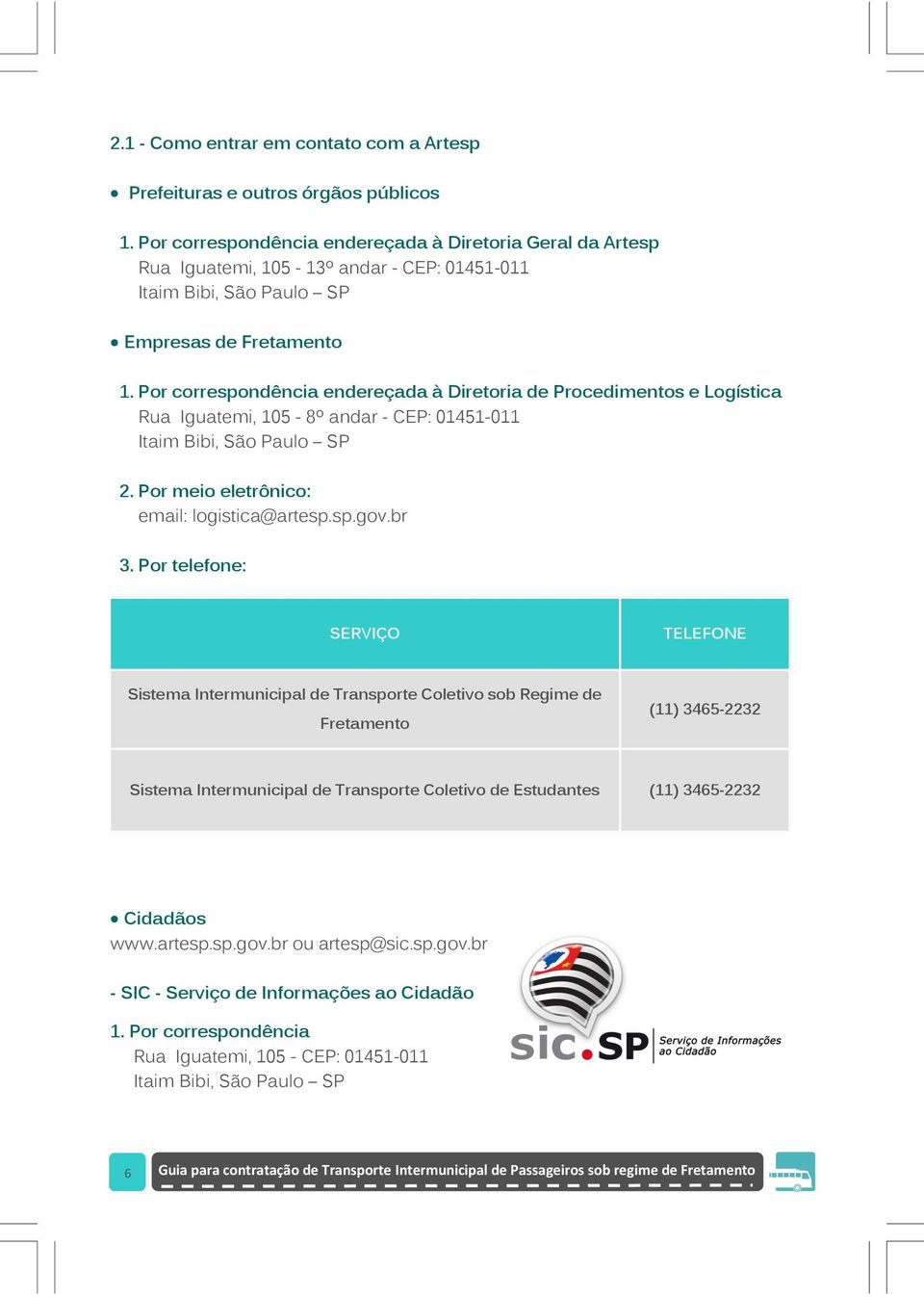 Por correspondência endereçada à Diretoria de Procedimentos e Logística Rua Iguatemi, 105-8º andar - CEP: 01451-011 Itaim Bibi, São Paulo SP 2. Por meio eletrônico: email: logistica@artesp.sp.gov.