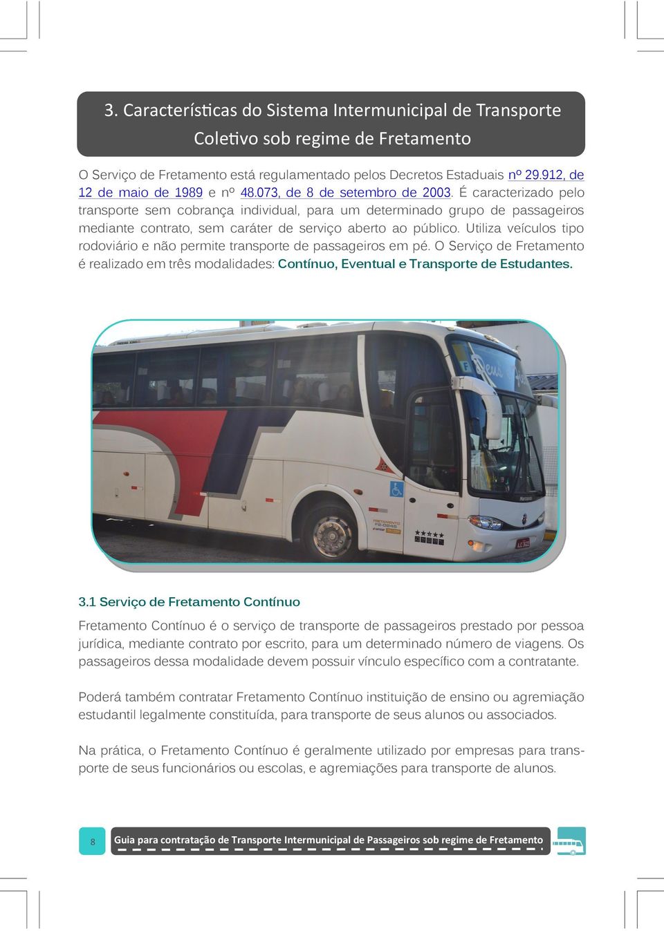 É caracterizado pelo transporte sem cobrança individual, para um determinado grupo de passageiros mediante contrato, sem caráter de serviço aberto ao público.