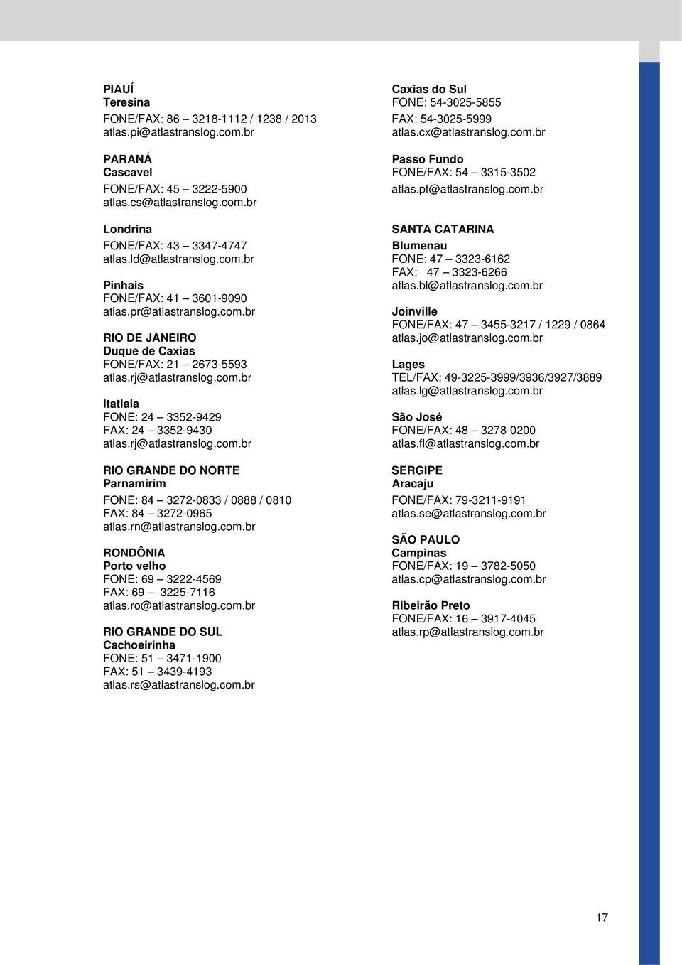 ld@atlastranslog.com.br FONE: 47 3323-6162 FAX: 47 3323-6266 Pinhais atlas.bl@atlastranslog.com.br FONE/FAX: 41 3601-9090 atlas.pr@atlastranslog.com.br Joinville FONE/FAX: 47 3455-3217 / 1229 / 0864 RIO DE JANEIRO atlas.