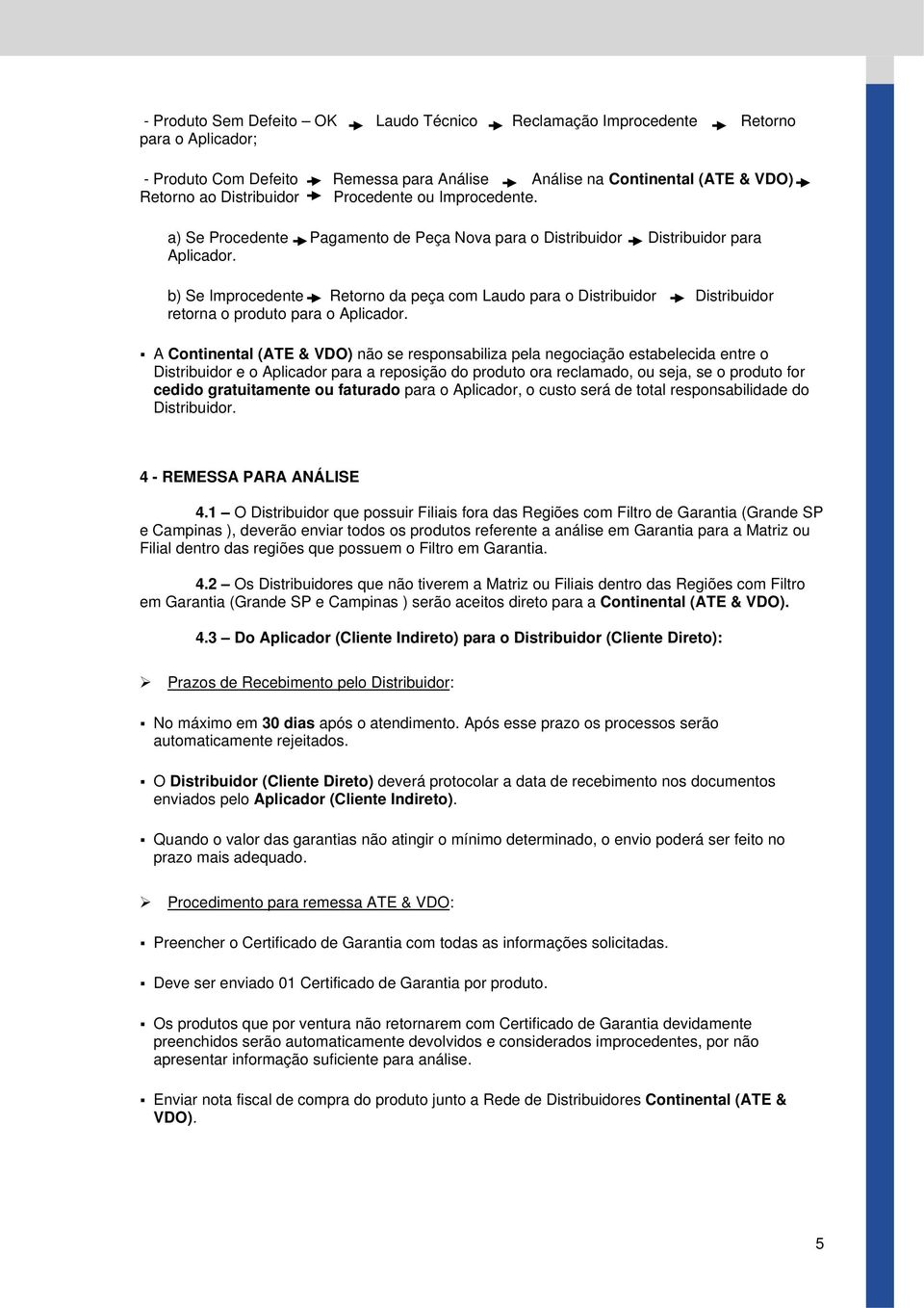 b) Se Improcedente Retorno da peça com Laudo para o Distribuidor Distribuidor retorna o produto para o Aplicador.