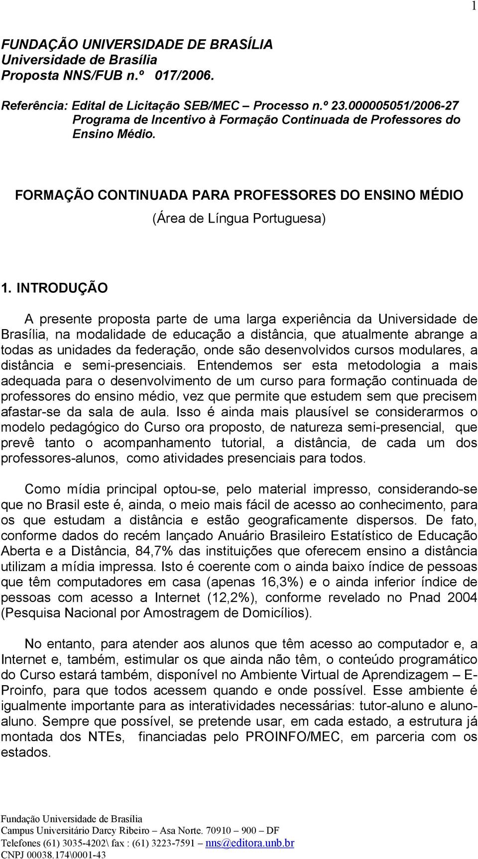 INTRODUÇÃO A presente proposta parte de uma larga experiência da Universidade de Brasília, na modalidade de educação a distância, que atualmente abrange a todas as unidades da federação, onde são