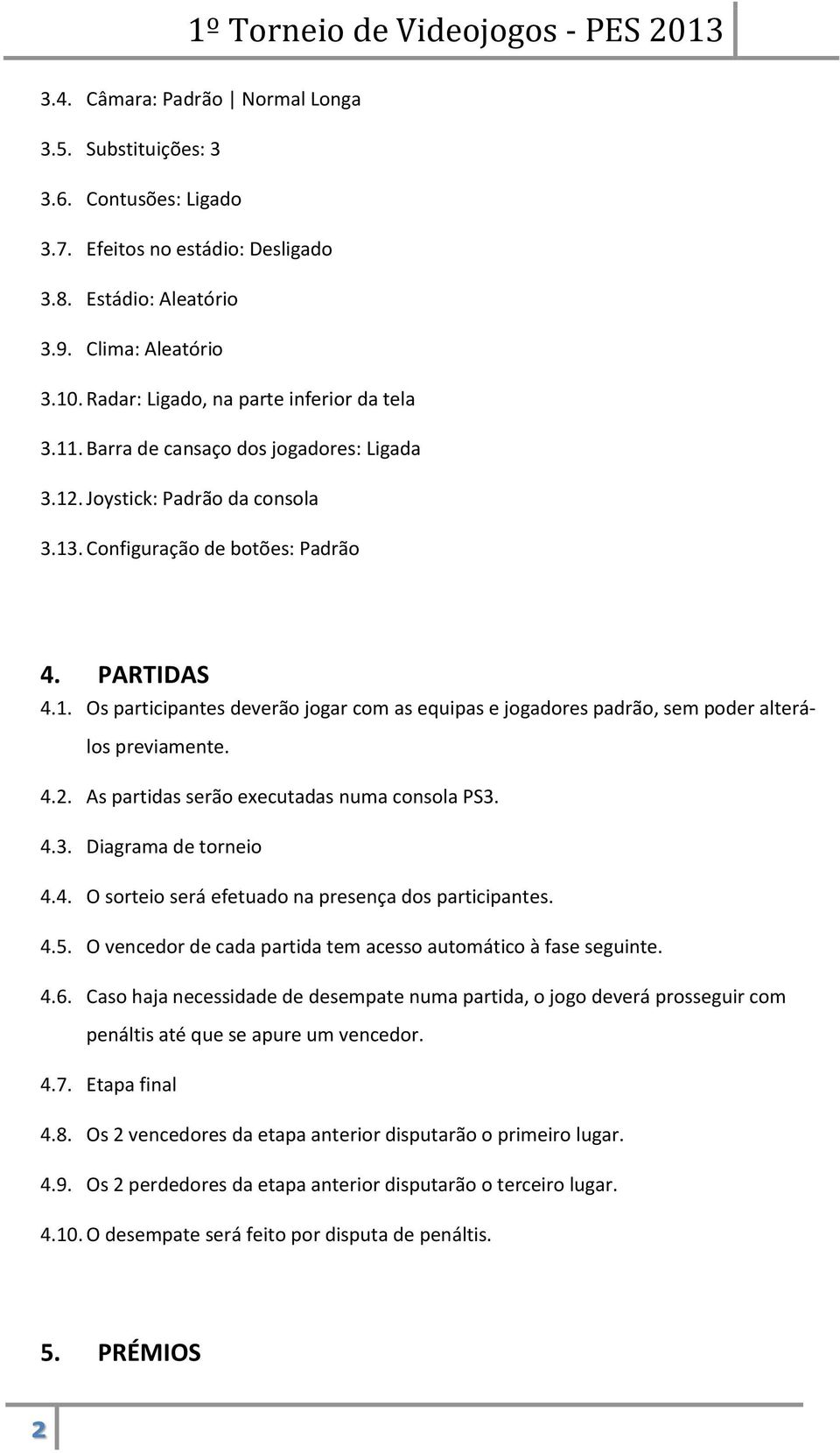 4.2. As partidas serão executadas numa consola PS3. 4.3. Diagrama de torneio 4.4. O sorteio será efetuado na presença dos participantes. 4.5.