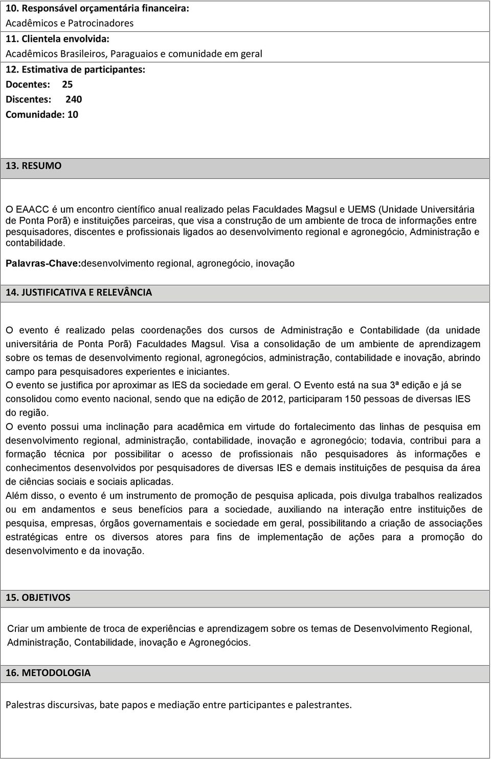 RESUMO O EAACC é um encontro científico anual realizado pelas Faculdades Magsul e UEMS (Unidade Universitária de Ponta Porã) e instituições parceiras, que visa a construção de um ambiente de troca de