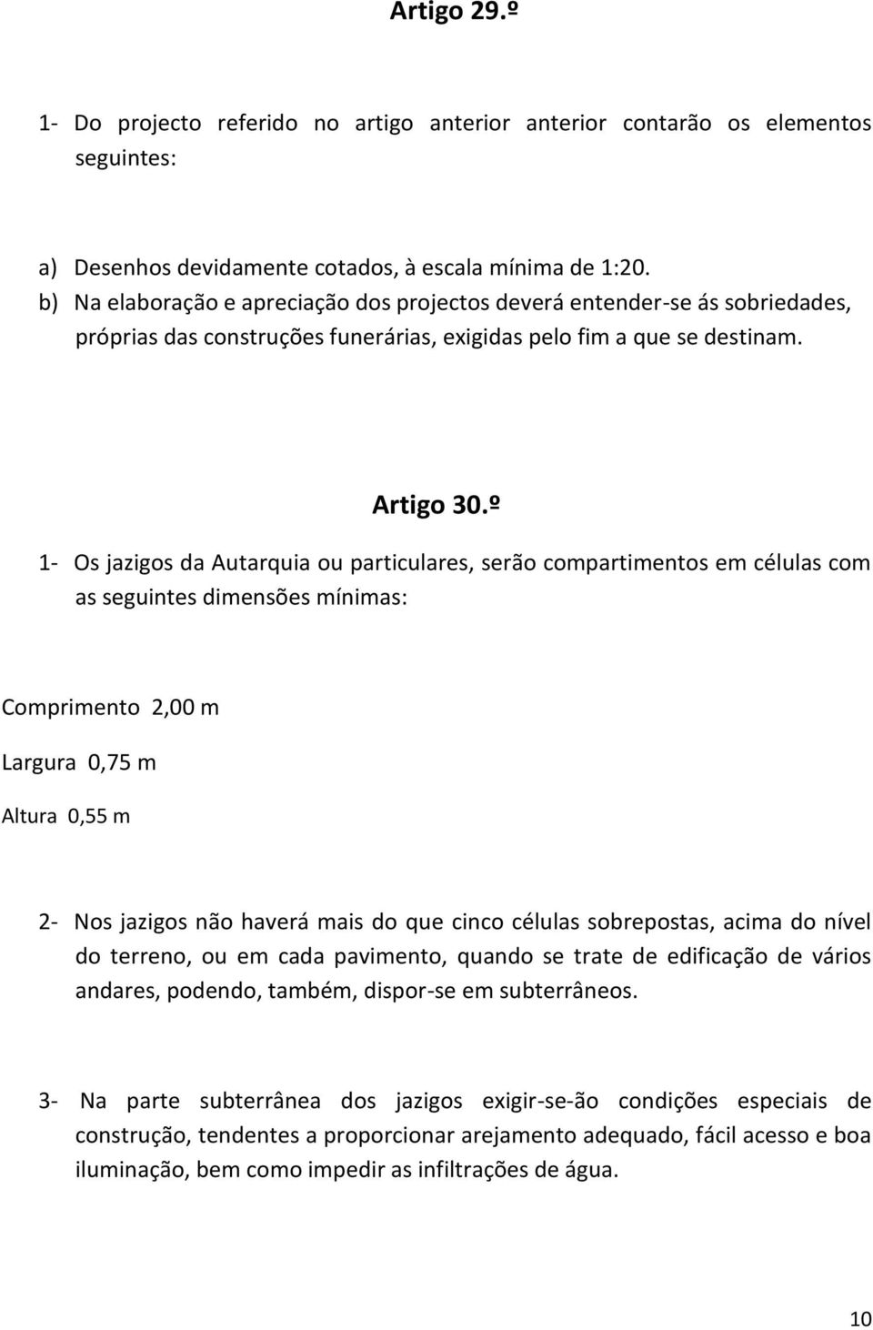 º 1- Os jazigos da Autarquia ou particulares, serão compartimentos em células com as seguintes dimensões mínimas: Comprimento 2,00 m Largura 0,75 m Altura 0,55 m 2- Nos jazigos não haverá mais do que