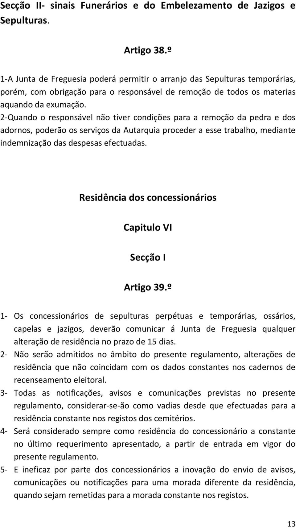 2-Quando o responsável não tiver condições para a remoção da pedra e dos adornos, poderão os serviços da Autarquia proceder a esse trabalho, mediante indemnização das despesas efectuadas.