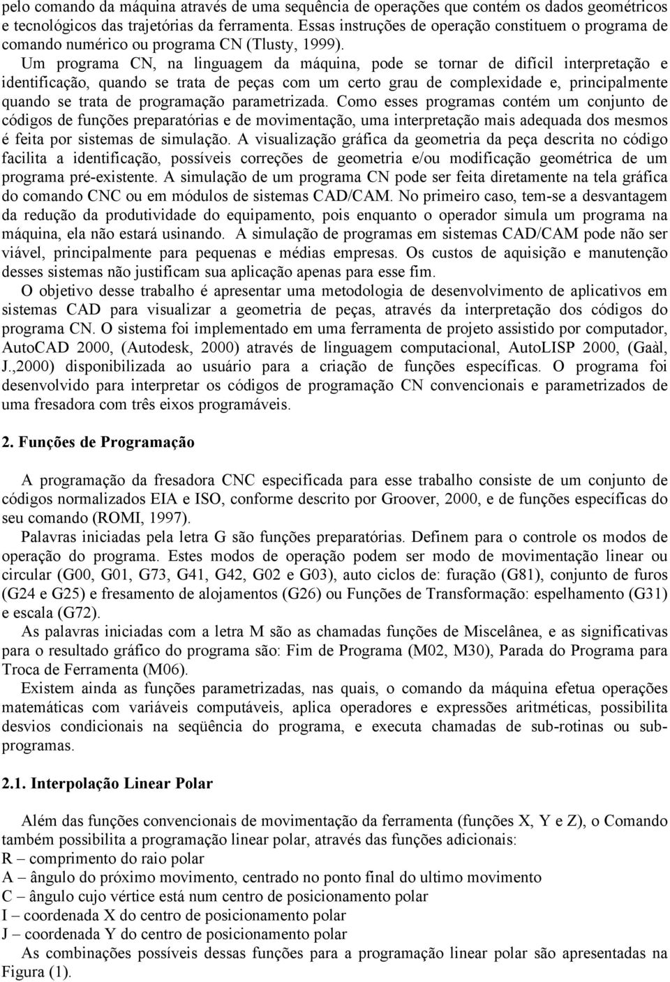 Um programa CN, na linguagem da máquina, pode se tornar de difícil interpretação e identificação, quando se trata de peças com um certo grau de complexidade e, principalmente quando se trata de