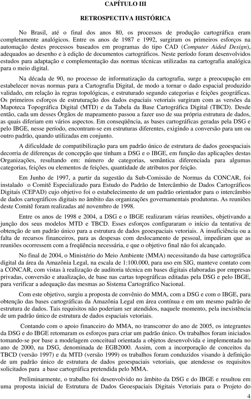 cartográficos. Neste período foram desenvolvidos estudos para adaptação e complementação das normas técnicas utilizadas na cartografia analógica para o meio digital.