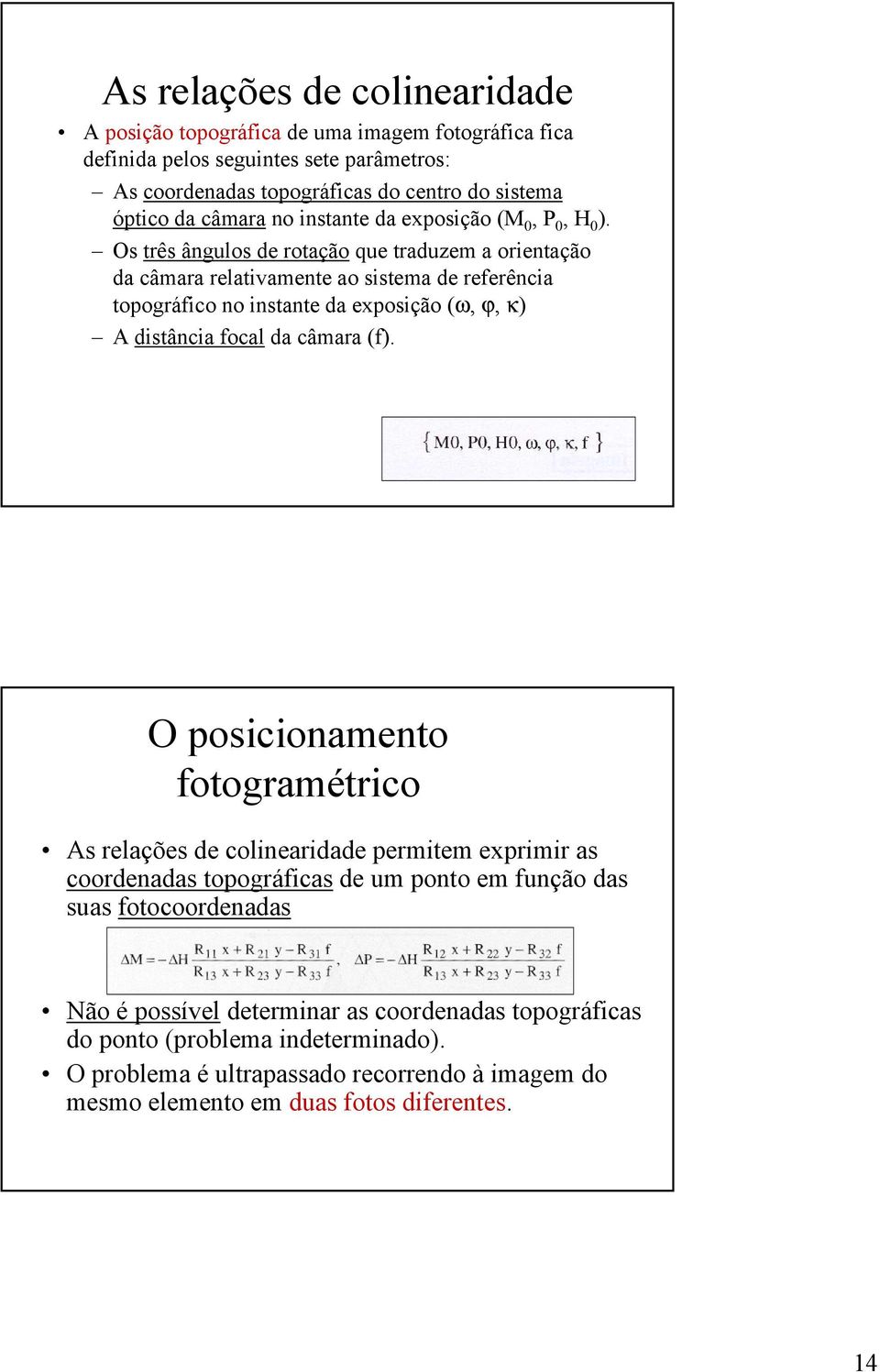 Os três ângulos de rotação que traduzem a orientação da câmara relativamente ao sistema de referência topográfico no instante da exposição (ω, ϕ, κ) A distância focal da câmara (f).