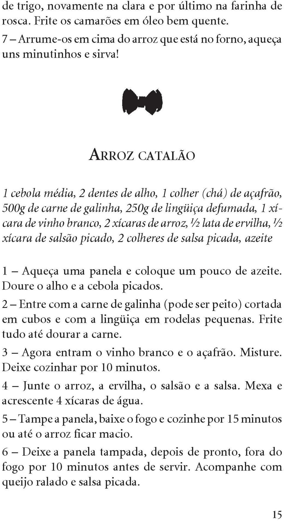 xícara de salsão picado, 2 colheres de salsa picada, azeite 1 Aqueça uma panela e coloque um pouco de azeite. Doure o alho e a cebola picados.