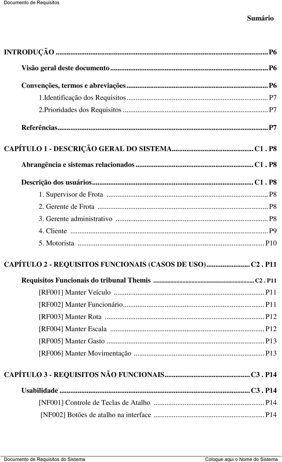 Gerente de Frota... P8 3. Gerente administrativo... P8 4. Cliente... P9 5. Motorista... P10 CAPÍTULO 2 - REQUISITOS FUNCIONAIS (CASOS DE USO)... C2. P11 Requisitos Funcionais do tribunal Themis... C2. P11 [RF001] Manter Veículo.