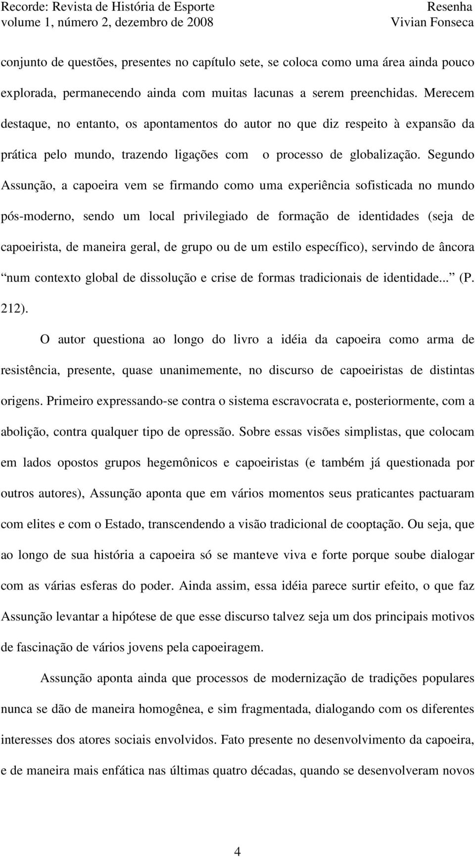 Segundo Assunção, a capoeira vem se firmando como uma experiência sofisticada no mundo pós-moderno, sendo um local privilegiado de formação de identidades (seja de capoeirista, de maneira geral, de