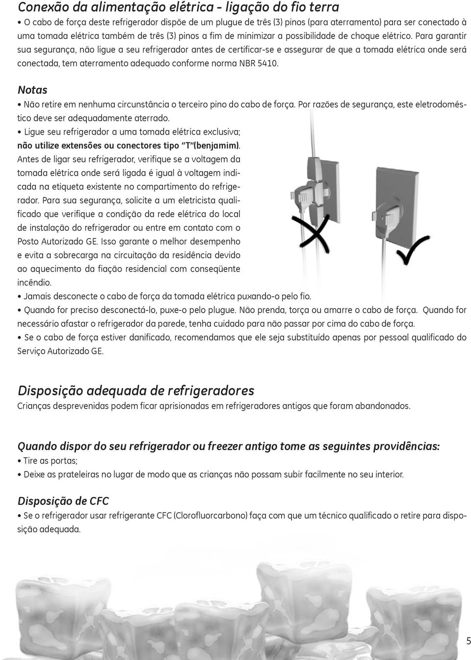 Para garantir sua segurança, não ligue a seu refrigerador antes de certificar-se e assegurar de que a tomada elétrica onde será conectada, tem aterramento adequado conforme norma NBR 5410.
