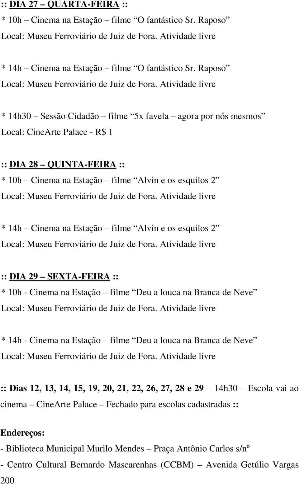 Estação filme Alvin e os esquilos 2 :: DIA 29 SEXTA-FEIRA :: * 10h - Cinema na Estação filme Deu a louca na Branca de Neve * 14h - Cinema na Estação filme Deu a louca na Branca de Neve :: Dias