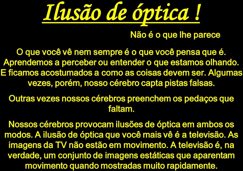 Outras vezes nossos cérebros preenchem os pedaços que faltam. Nossos cérebros provocam ilusões de óptica em ambos os modos.