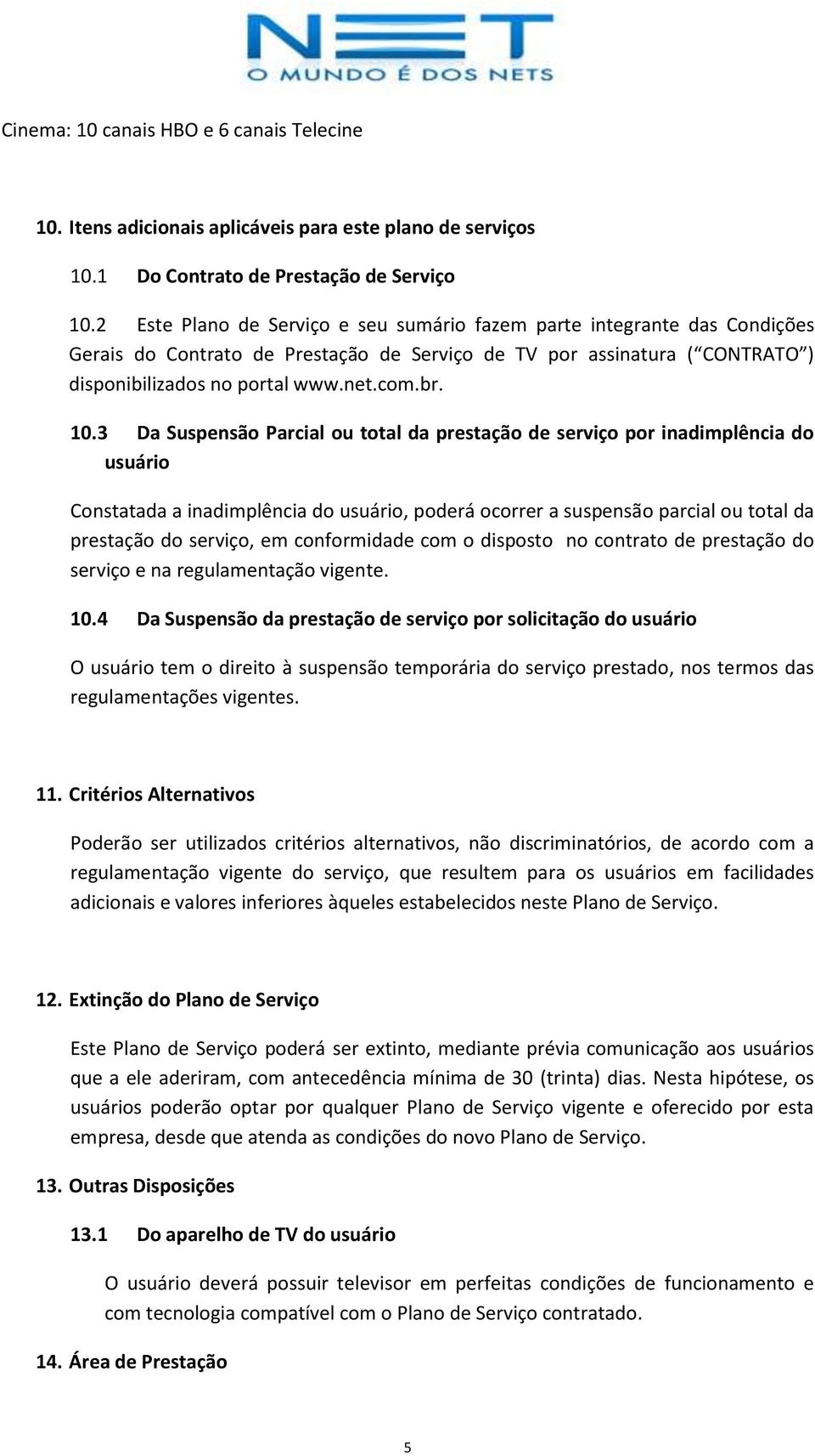 3 Da Suspensão Parcial ou total da prestação de serviço por inadimplência do usuário Constatada a inadimplência do usuário, poderá ocorrer a suspensão parcial ou total da prestação do serviço, em