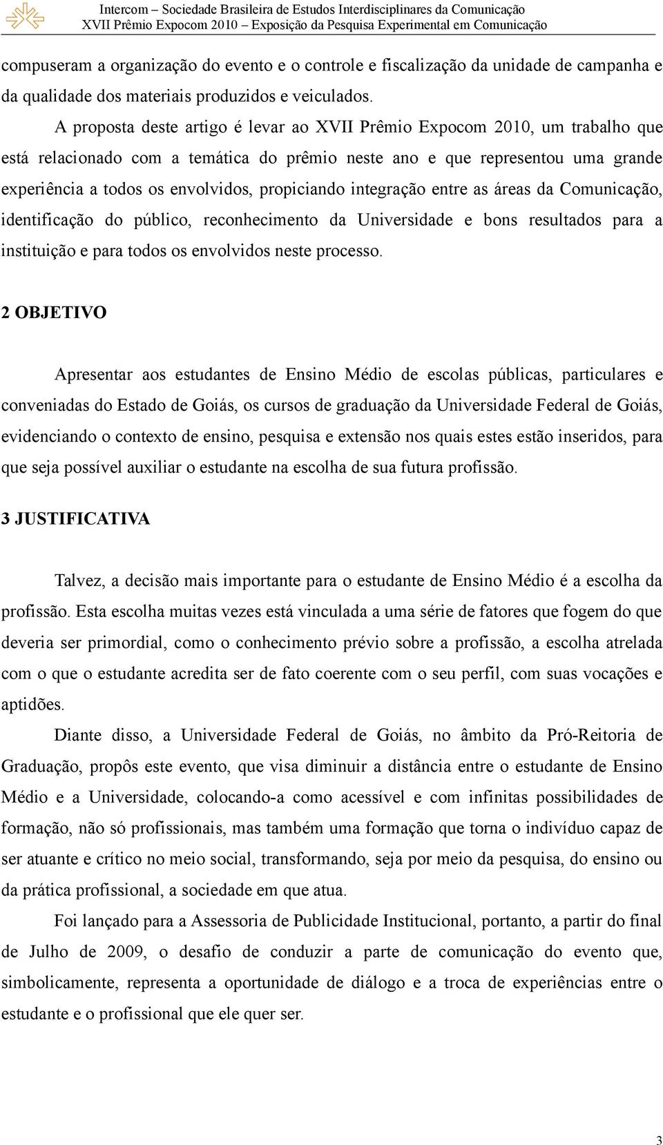 propiciando integração entre as áreas da Comunicação, identificação do público, reconhecimento da Universidade e bons resultados para a instituição e para todos os envolvidos neste processo.