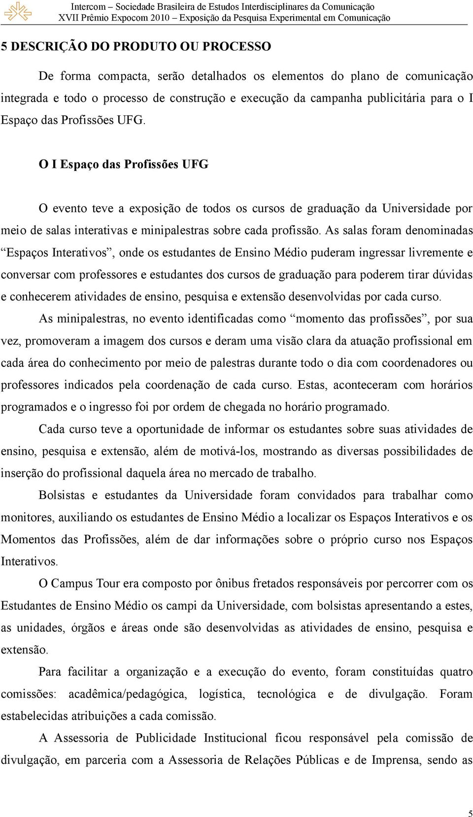 As salas foram denominadas Espaços Interativos, onde os estudantes de Ensino Médio puderam ingressar livremente e conversar com professores e estudantes dos cursos de graduação para poderem tirar