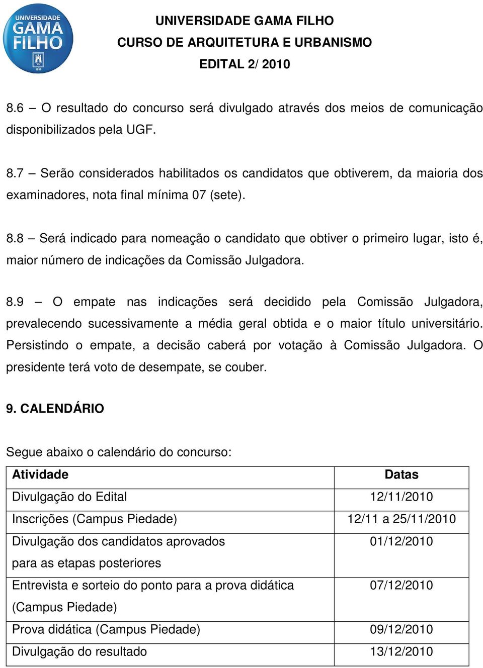 8 Será indicado para nomeação o candidato que obtiver o primeiro lugar, isto é, maior número de indicações da Comissão Julgadora. 8.