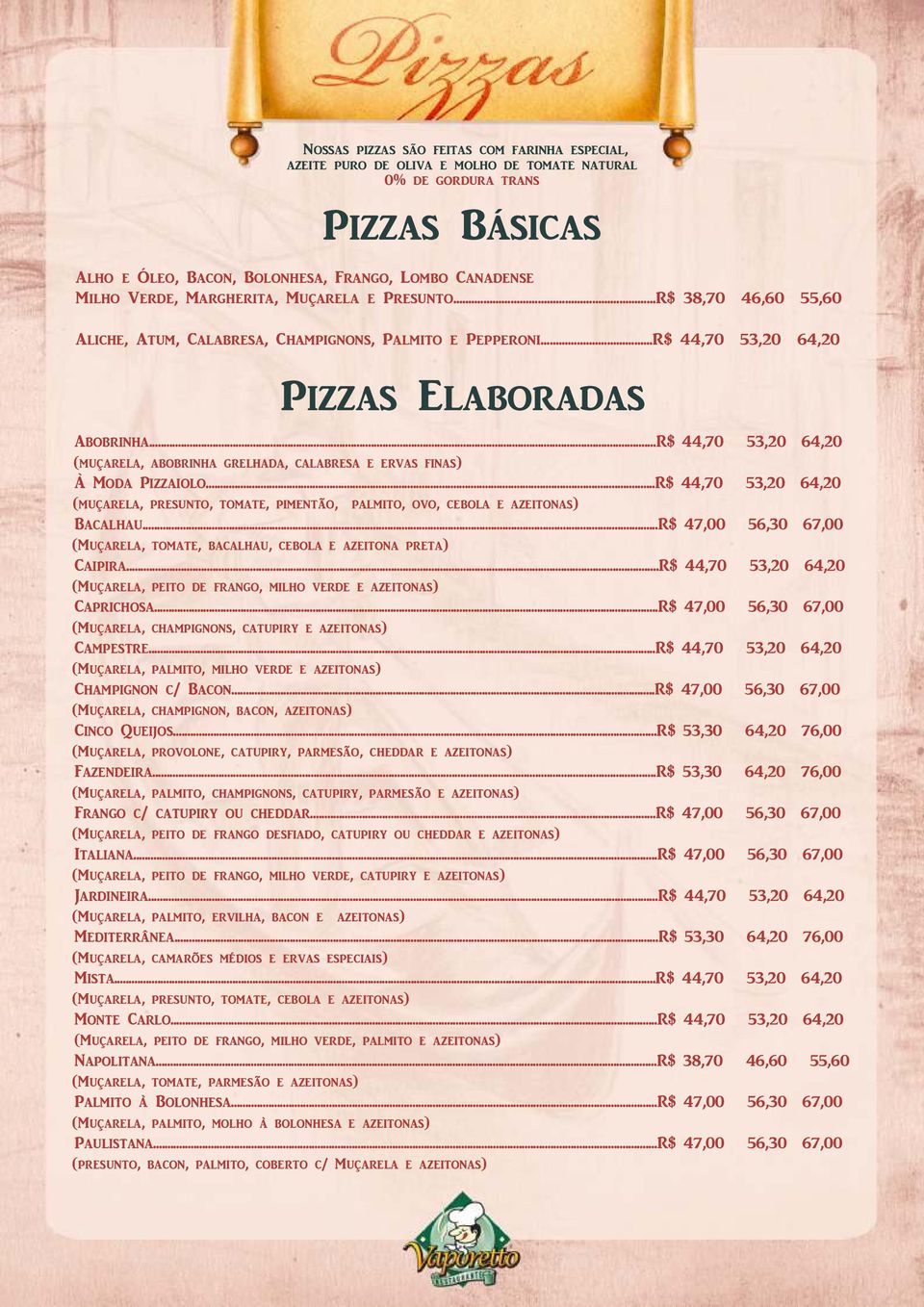 ..R$ 44,70 53,20 64,20 (muçarela, abobrinha grelhada, calabresa e ervas finas) À Moda Pizzaiolo...R$ 44,70 53,20 64,20 (muçarela, presunto, tomate, pimentão, palmito, ovo, cebola e azeitonas) Bacalhau.