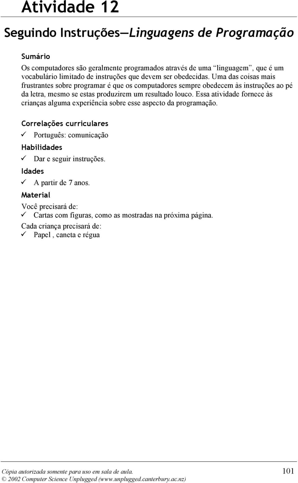 Essa atividade fornece às crianças alguma experiência sobre esse aspecto da programação. Correlações curriculares Português: comunicação Habilidades Dar e seguir instruções.