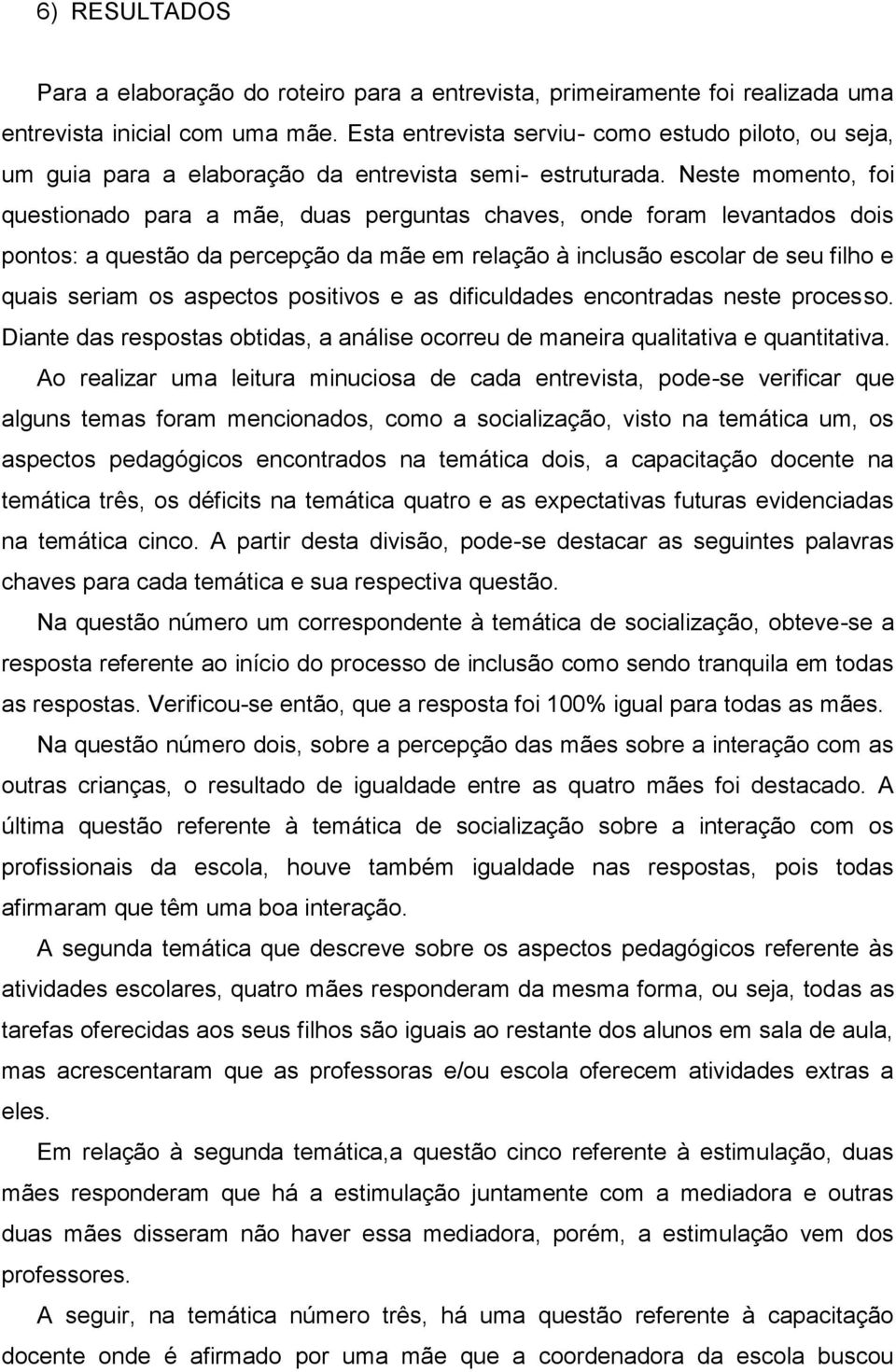 Neste momento, foi questionado para a mãe, duas perguntas chaves, onde foram levantados dois pontos: a questão da percepção da mãe em relação à inclusão escolar de seu filho e quais seriam os