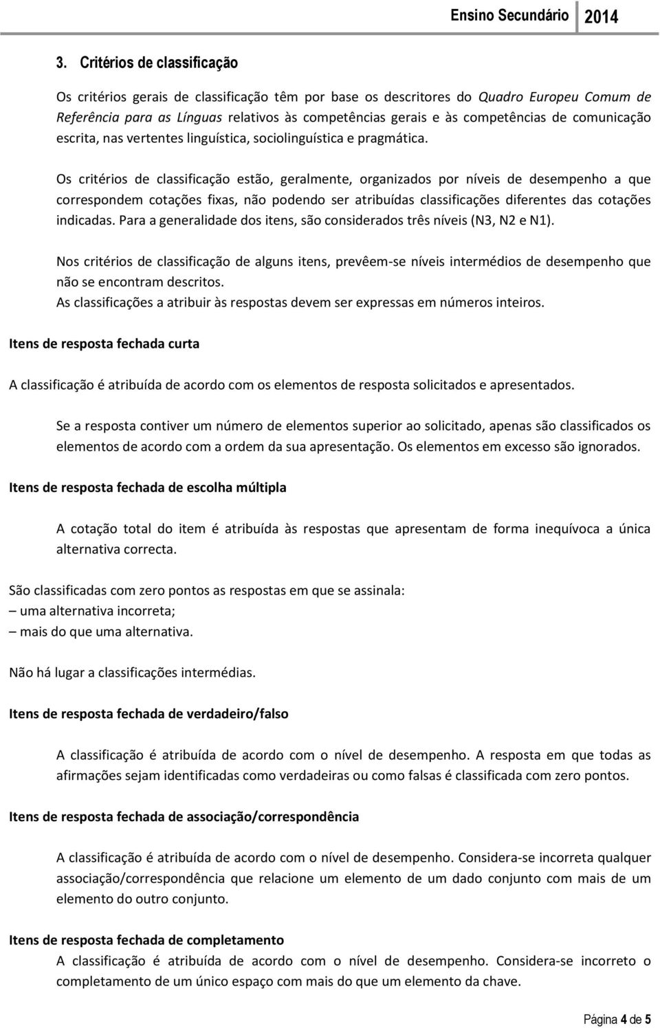 Os critérios de classificação estão, geralmente, organizados por níveis de desempenho a que correspondem cotações fixas, não podendo ser atribuídas classificações diferentes das cotações indicadas.