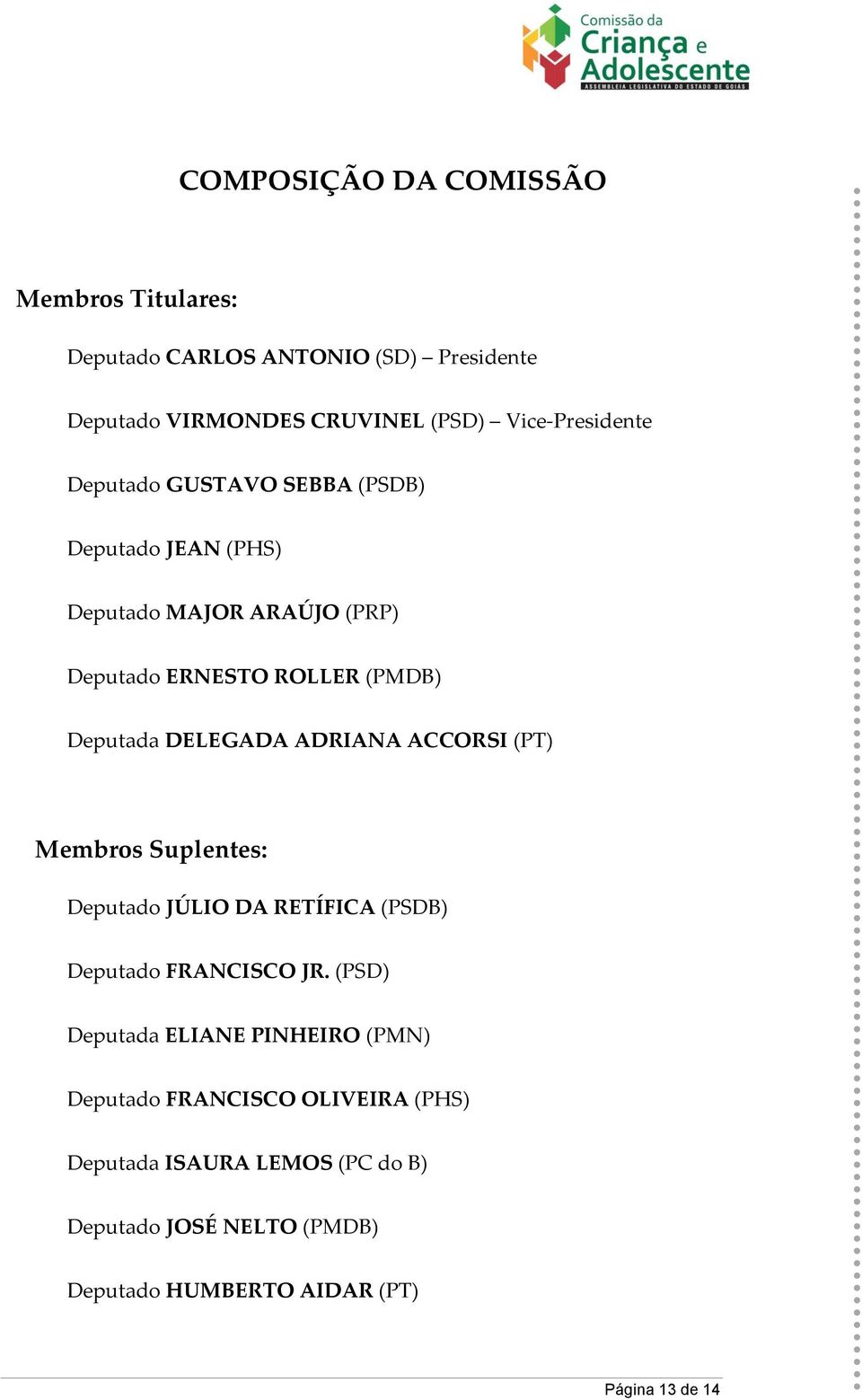 ADRIANA ACCORSI (PT) Membros Suplentes: Deputado JÚLIO DA RETÍFICA (PSDB) Deputado FRANCISCO JR.