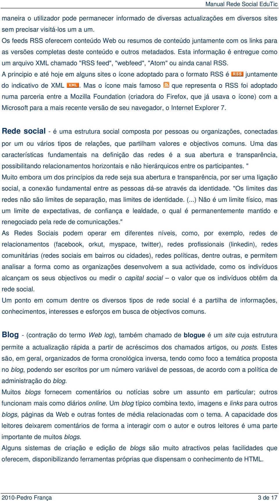 Esta informação é entregue como um arquivo XML chamado "RSS feed", "webfeed", "Atom" ou ainda canal RSS.