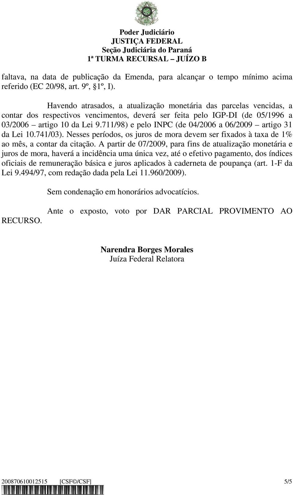 711/98) e pelo INPC (de 04/2006 a 06/2009 artigo 31 da Lei 10.741/03). Nesses períodos, os juros de mora devem ser fixados à taxa de 1% ao mês, a contar da citação.