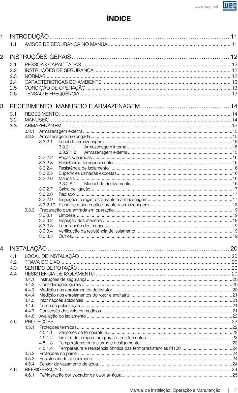 .. 15 3.3.2 Armazenagem prolongada... 15 3.3.2.1 Local de armazenagem... 15 3.3.2.1.1 Armazenagem interna... 15 3.3.2.1.2 Armazenagem eterna... 15 3.3.2.2 Peças separadas... 16 3.3.2.3 Resistência de aquecimento.