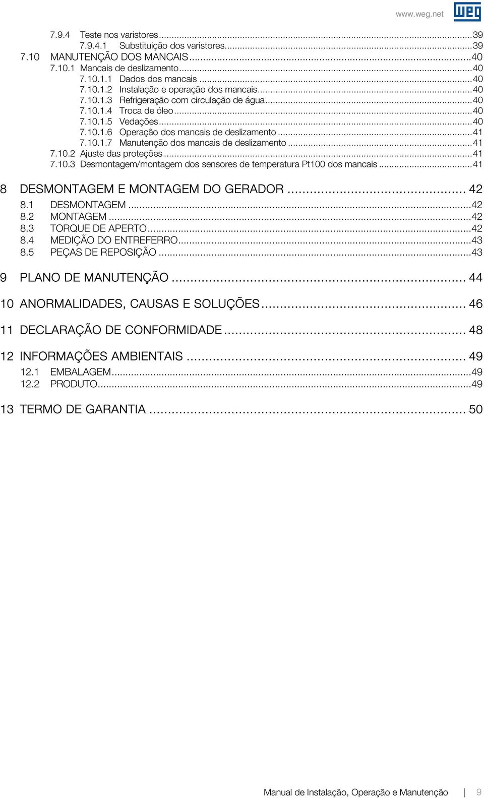 .. 41 7.10.2 Ajuste das proteções... 41 7.10.3 Desmontagem/montagem dos sensores de temperatura Pt100 dos mancais... 41 8 DESMONTAGEM E MONTAGEM DO GERADOR... 42 8.1 DESMONTAGEM... 42 8.2 MONTAGEM.