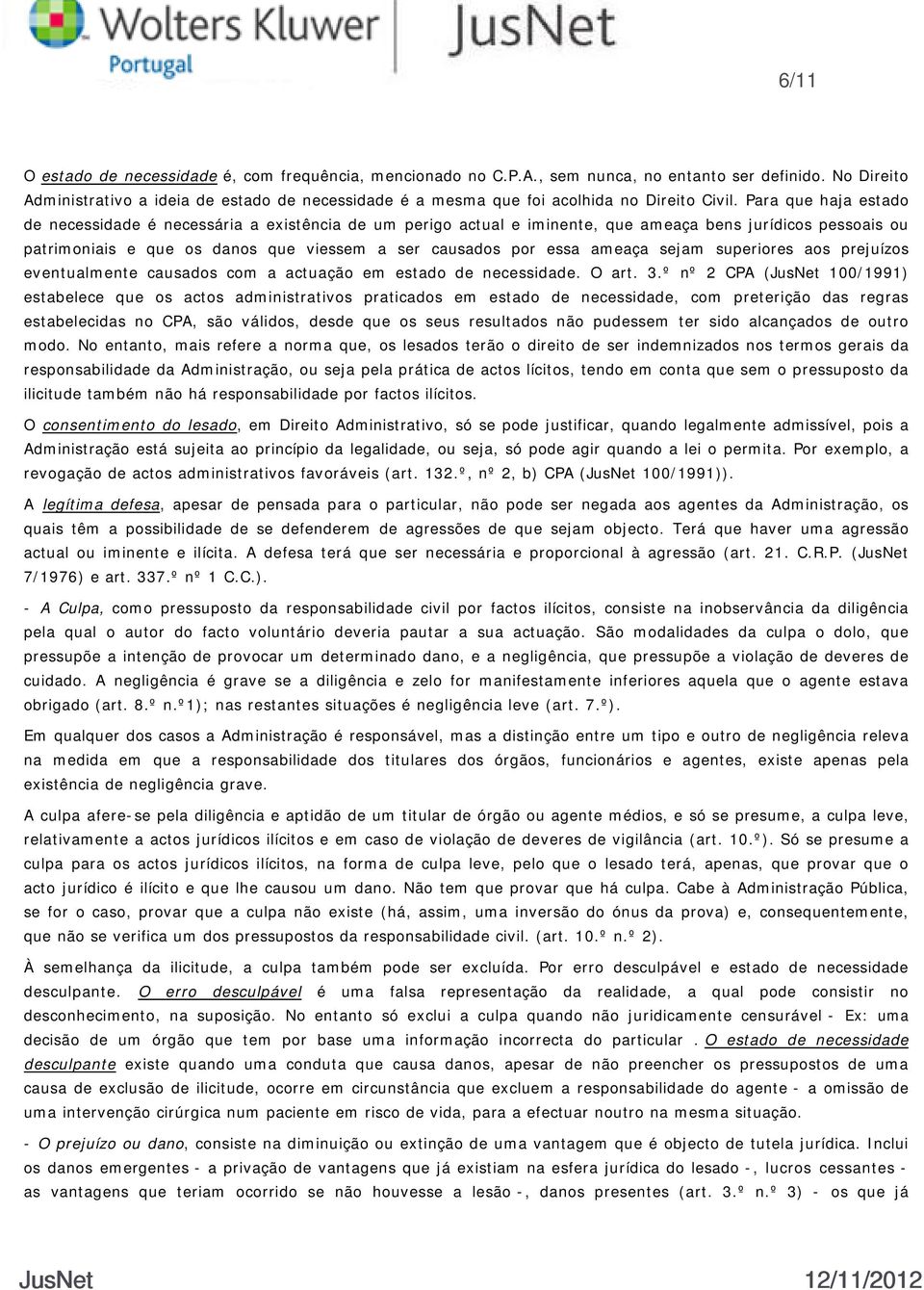 Para que haja estado de necessidade é necessária a existência de um perigo actual e iminente, que ameaça bens jurídicos pessoais ou patrimoniais e que os danos que viessem a ser causados por essa