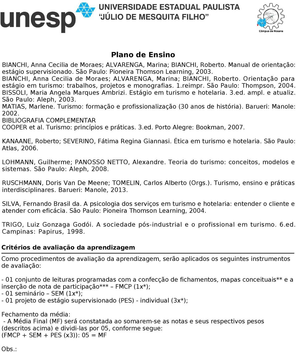 BISSOLI, Maria Angela Marques Ambrizi. Estágio em turismo e hotelaria. 3.ed. ampl. e atualiz. São Paulo: Aleph, 2003. MATIAS, Marlene. Turismo: formação e profissionalização (30 anos de história).