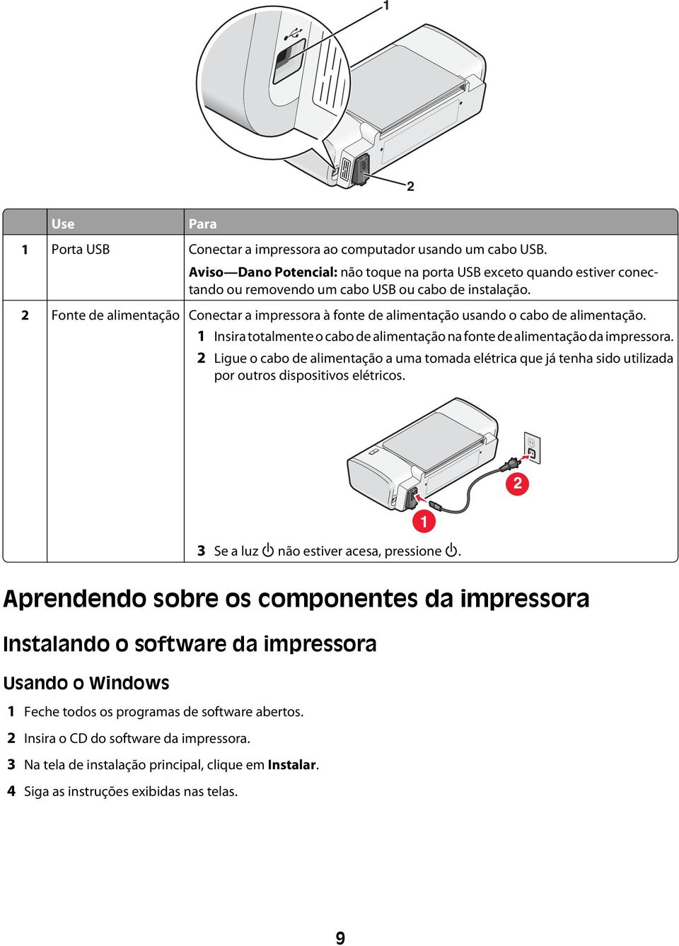 2 Fonte de alimentação Conectar a impressora à fonte de alimentação usando o cabo de alimentação. 1 Insira totalmente o cabo de alimentação na fonte de alimentação da impressora.