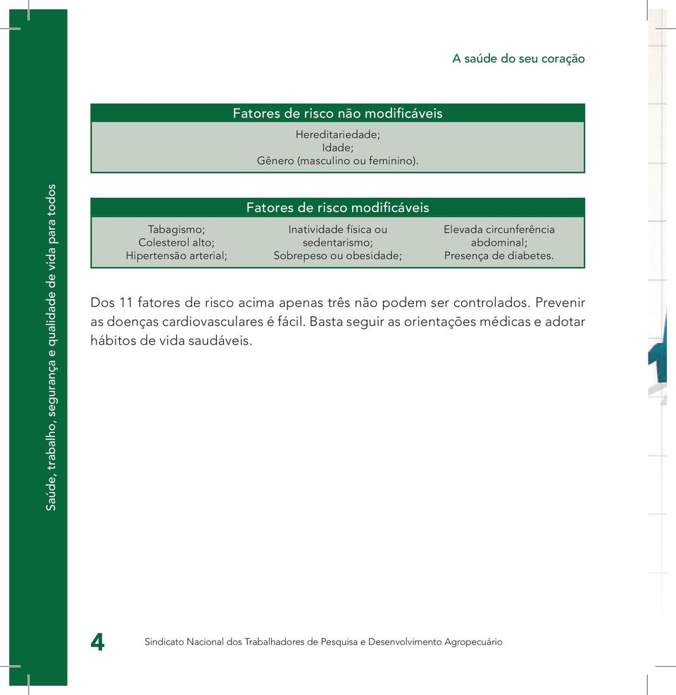 Sobrepeso ou obesidade; Elevada circunferência abdominal; Presença de diabetes.