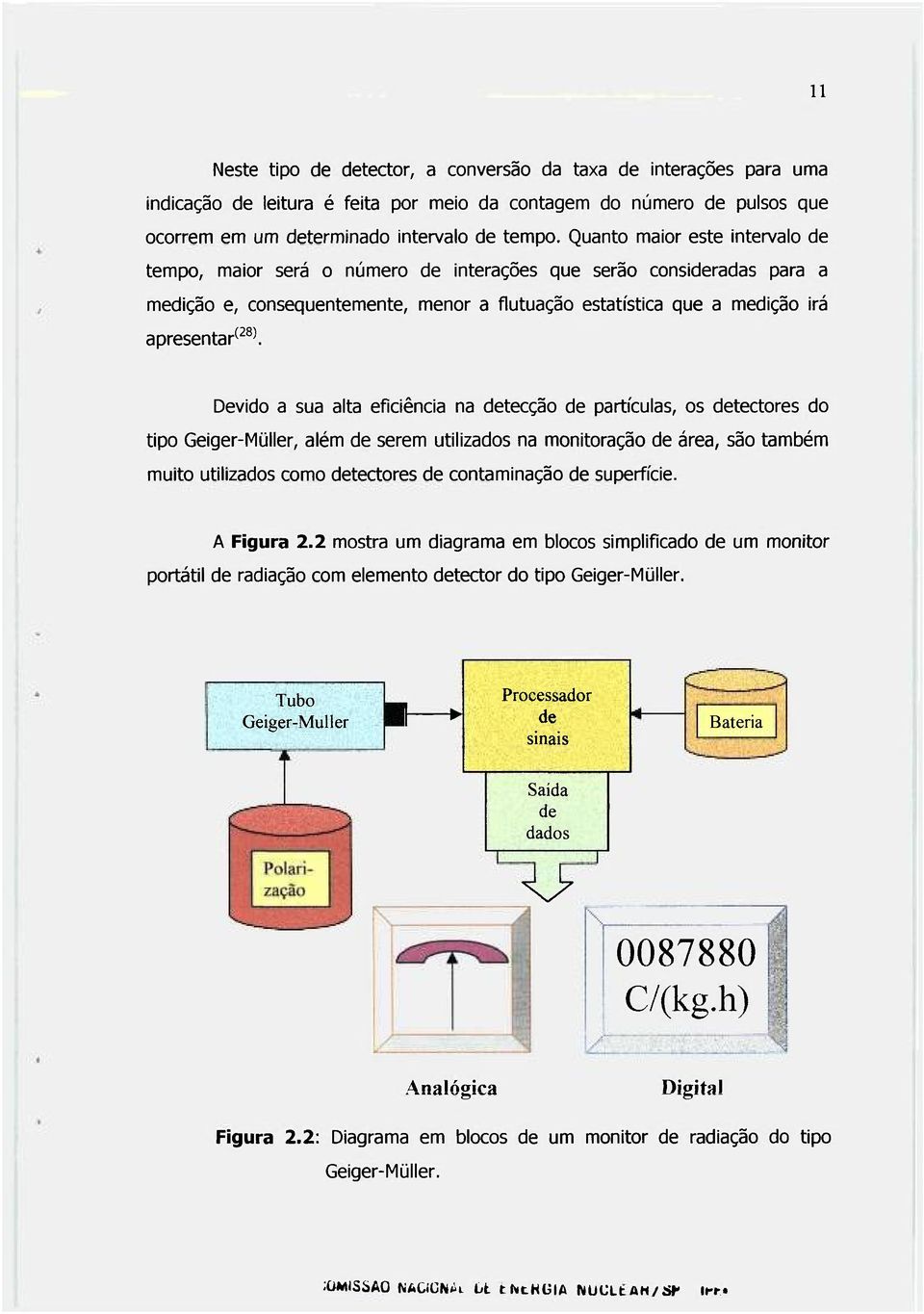 Devido a sua alta eficiência na detecção de partículas, os detectores do tipo Geiger-Müller, além de serem utilizados na monitoração de área, são também muito utilizados como detectores de