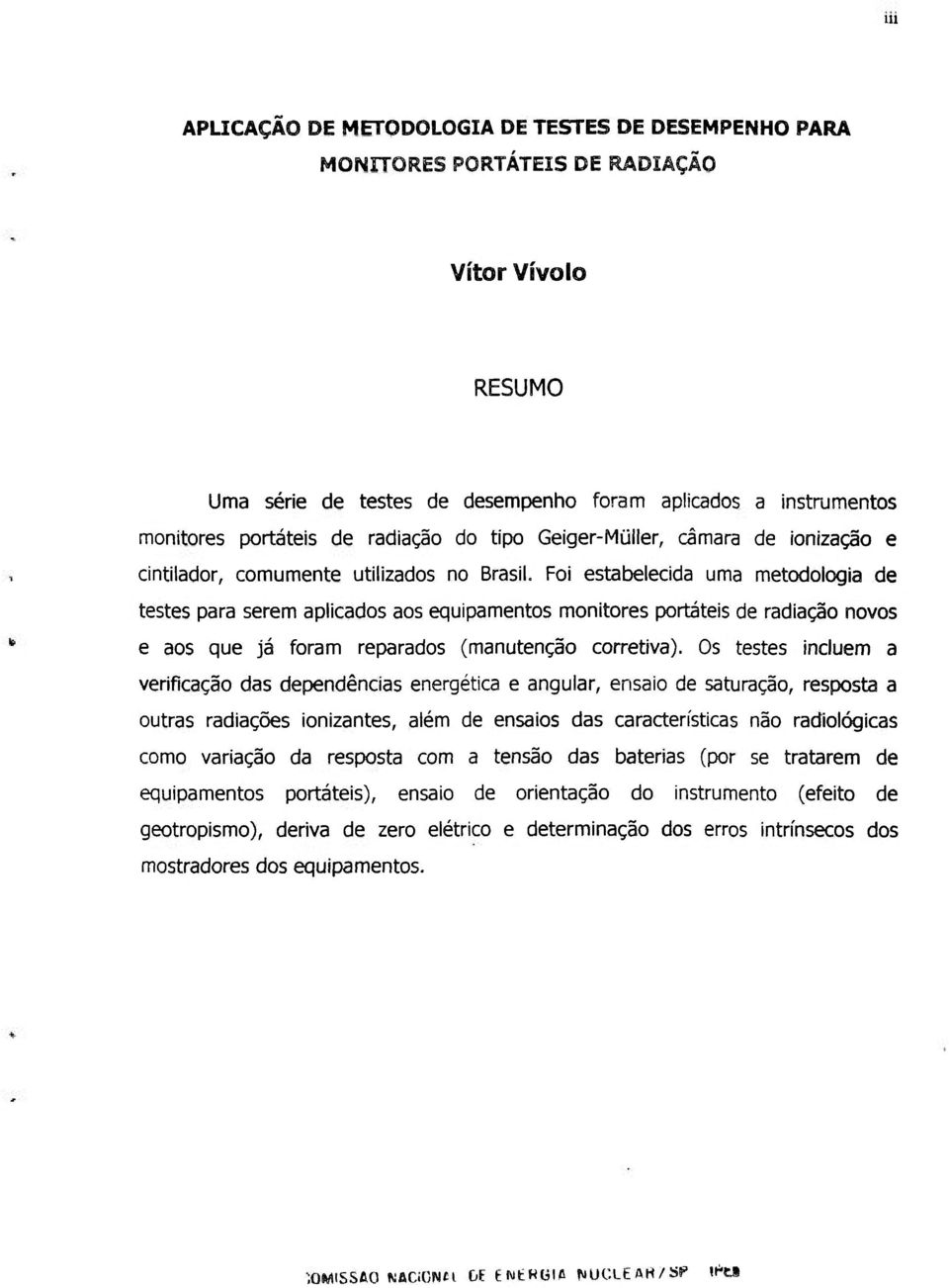 Foi estabelecida uma metodologia de testes para serem aplicados aos equipamentos monitores portáteis de radiação novos e aos que já foram reparados (manutenção corretiva).