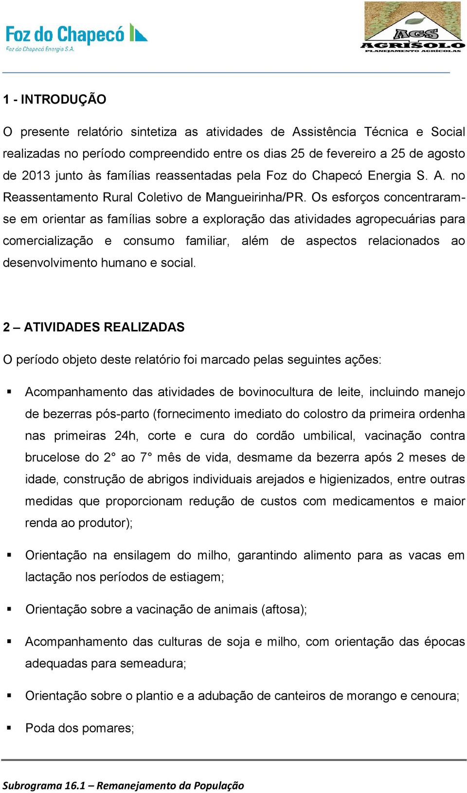 Os esforços concentraramse em orientar as famílias sobre a exploração das atividades agropecuárias para comercialização e consumo familiar, além de aspectos relacionados ao desenvolvimento humano e