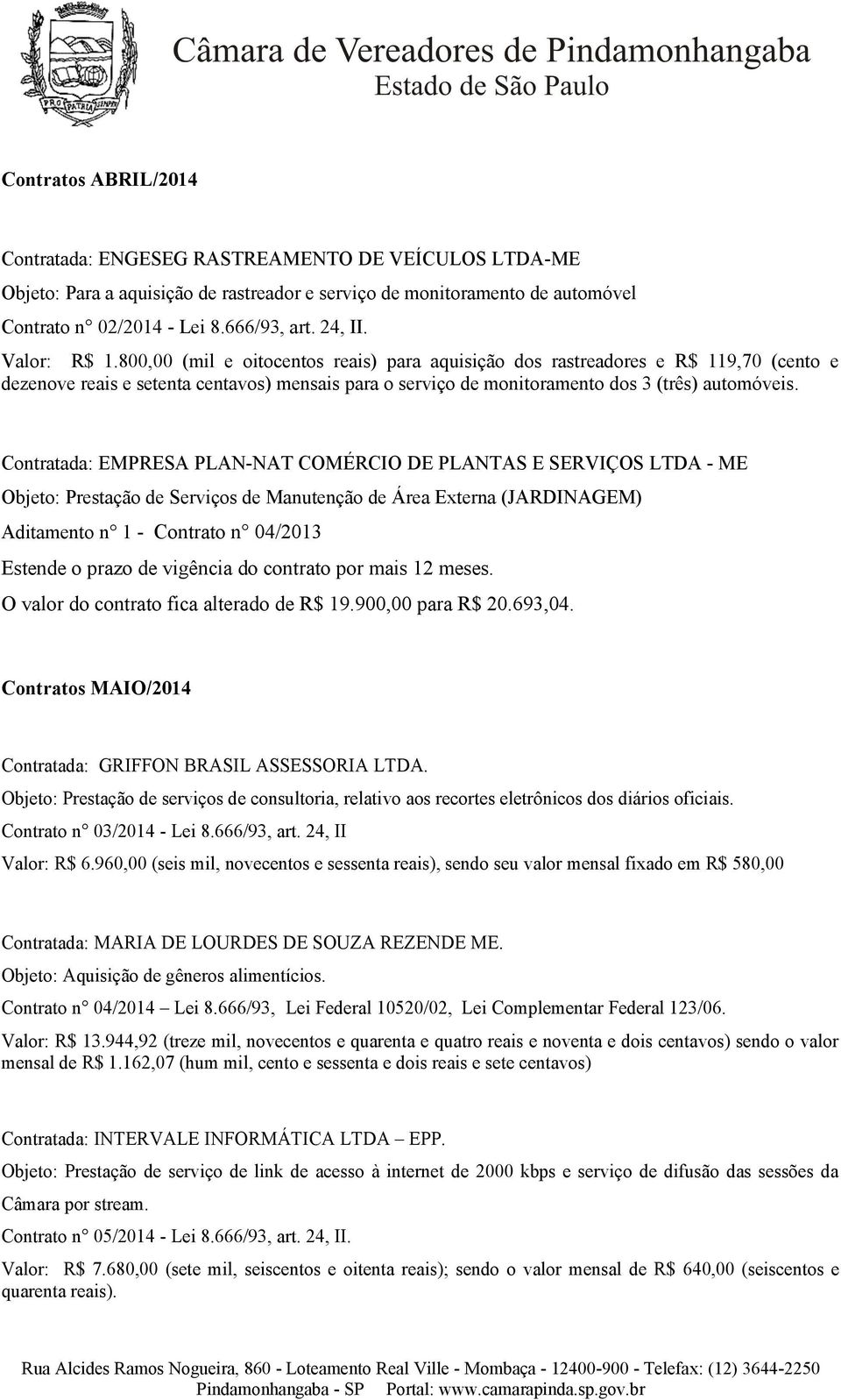 Contratada: EMPRESA PLAN-NAT COMÉRCIO DE PLANTAS E SERVIÇOS LTDA - ME Objeto: Prestação de Serviços de Manutenção de Área Externa (JARDINAGEM) Aditamento n 1 - Contrato n 04/2013 O valor do contrato