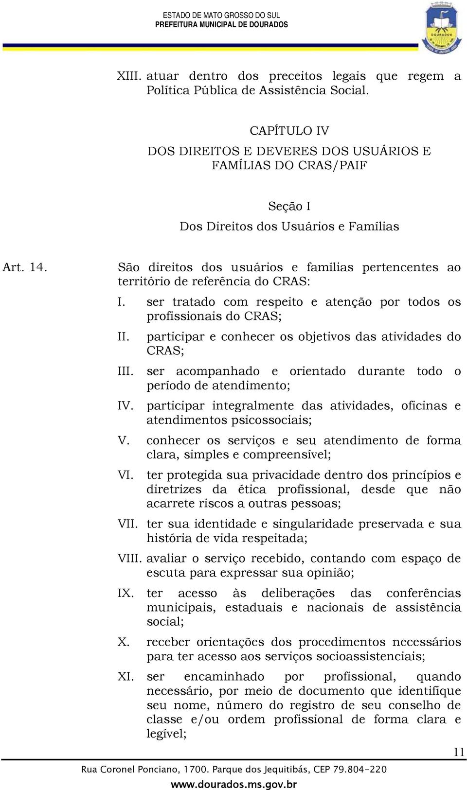 São direitos dos usuários e famílias pertencentes ao território de referência do CRAS: I. ser tratado com respeito e atenção por todos os profissionais do CRAS; II.