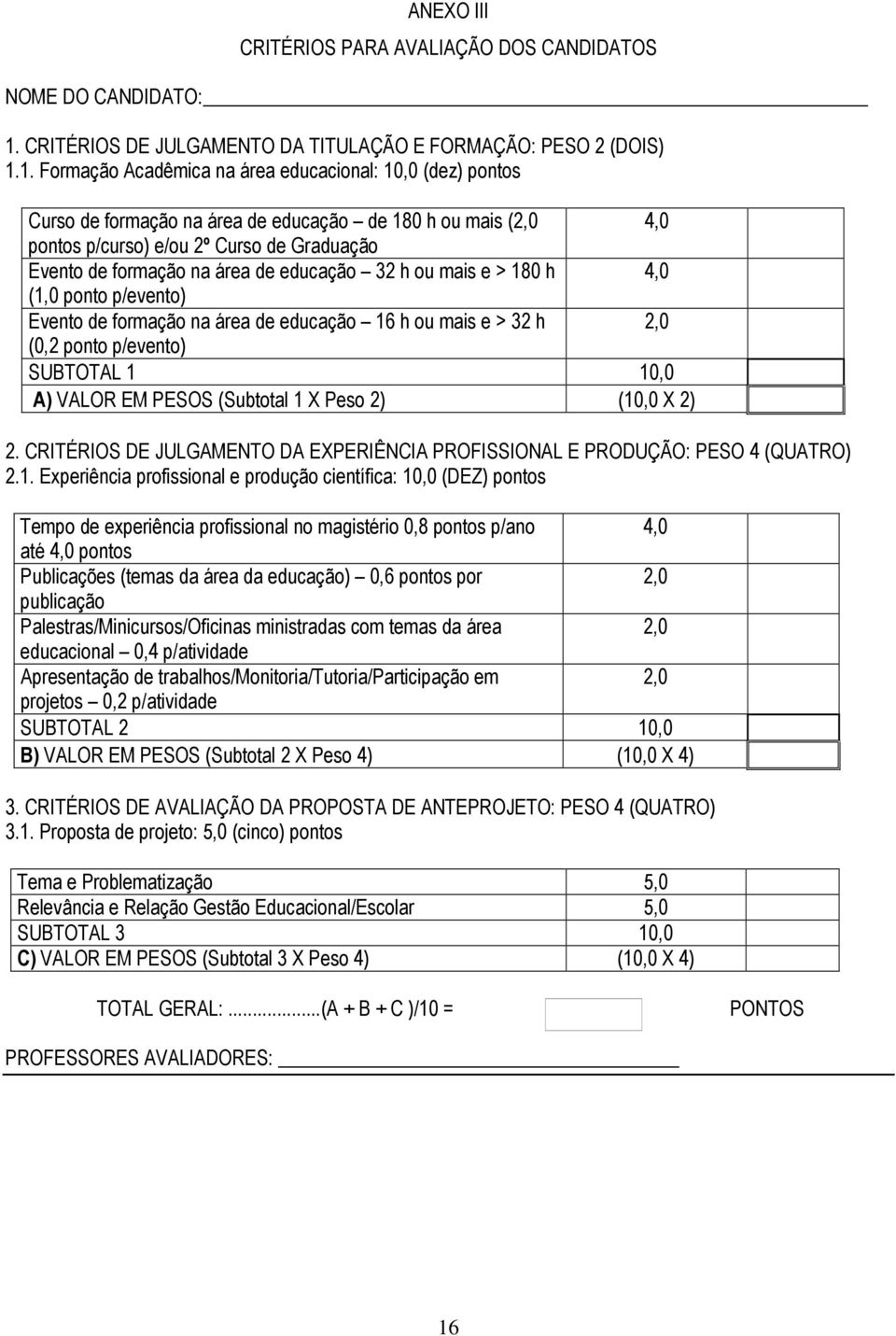 1. Formação Acadêmica na área educacional: 10,0 (dez) pontos Curso de formação na área de educação de 180 h ou mais (2,0 4,0 pontos p/curso) e/ou 2º Curso de Graduação Evento de formação na área de