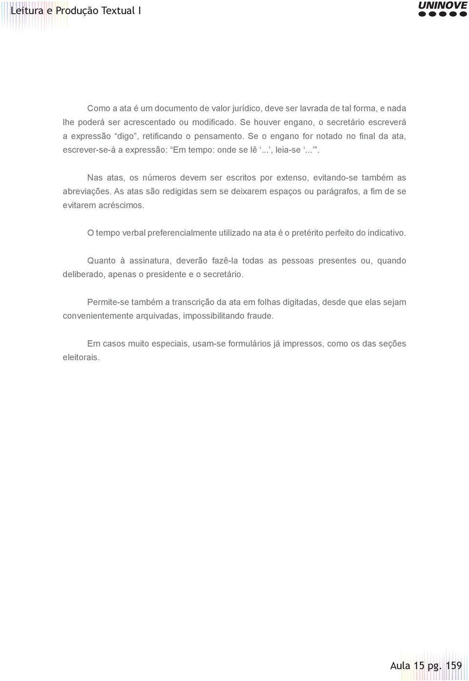 ... Nas atas, os números devem ser escritos por extenso, evitando-se também as abreviações. As atas são redigidas sem se deixarem espaços ou parágrafos, a fi m de se evitarem acréscimos.