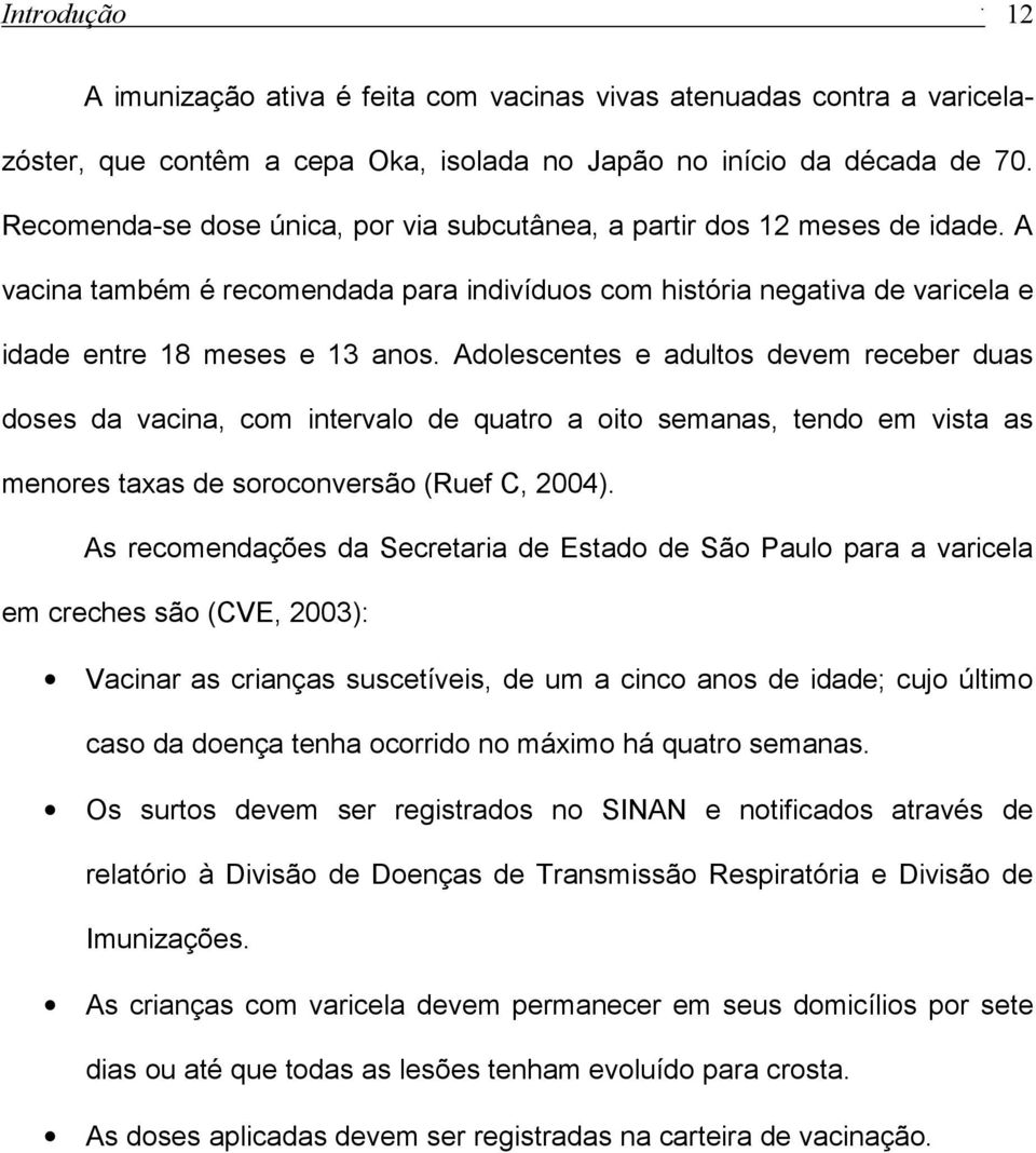 vacina, com intervalo de quatro a oito semanas, tendo em vista as menores taxas de soroconversão (Ruef C, 2004) As recomendações da Secretaria de Estado de São Paulo para a varicela em creches são