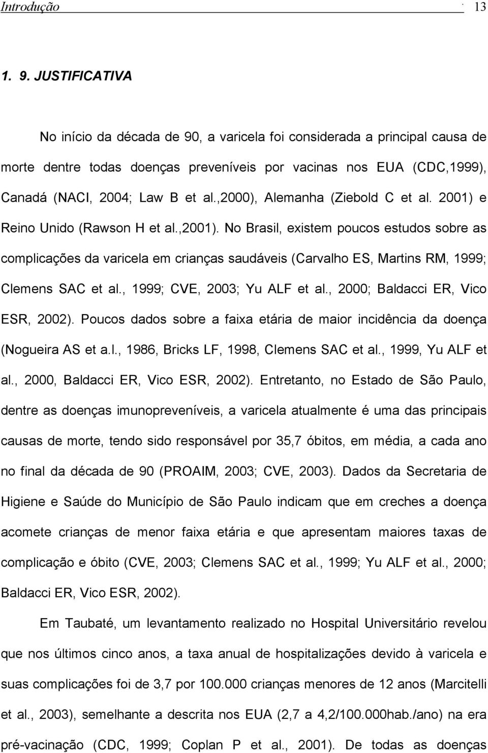 Clemens SAC et al, 1999; CVE, 2003; Yu ALF et al, 2000; Baldacci ER, Vico ESR, 2002) Poucos dados sobre a faixa etária de maior incidência da doença (Nogueira AS et al, 1986, Bricks LF, 1998, Clemens
