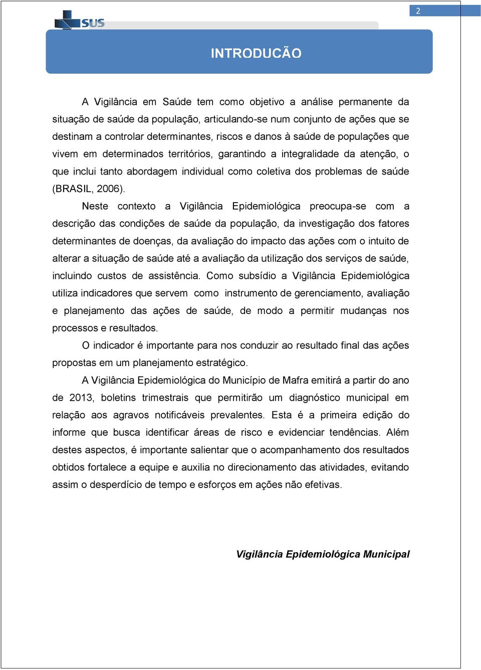 Neste contexto a Vigilância Epidemiológica preocupa-se com a descrição das condições de saúde da população, da investigação dos fatores determinantes de doenças, da avaliação do impacto das ações com