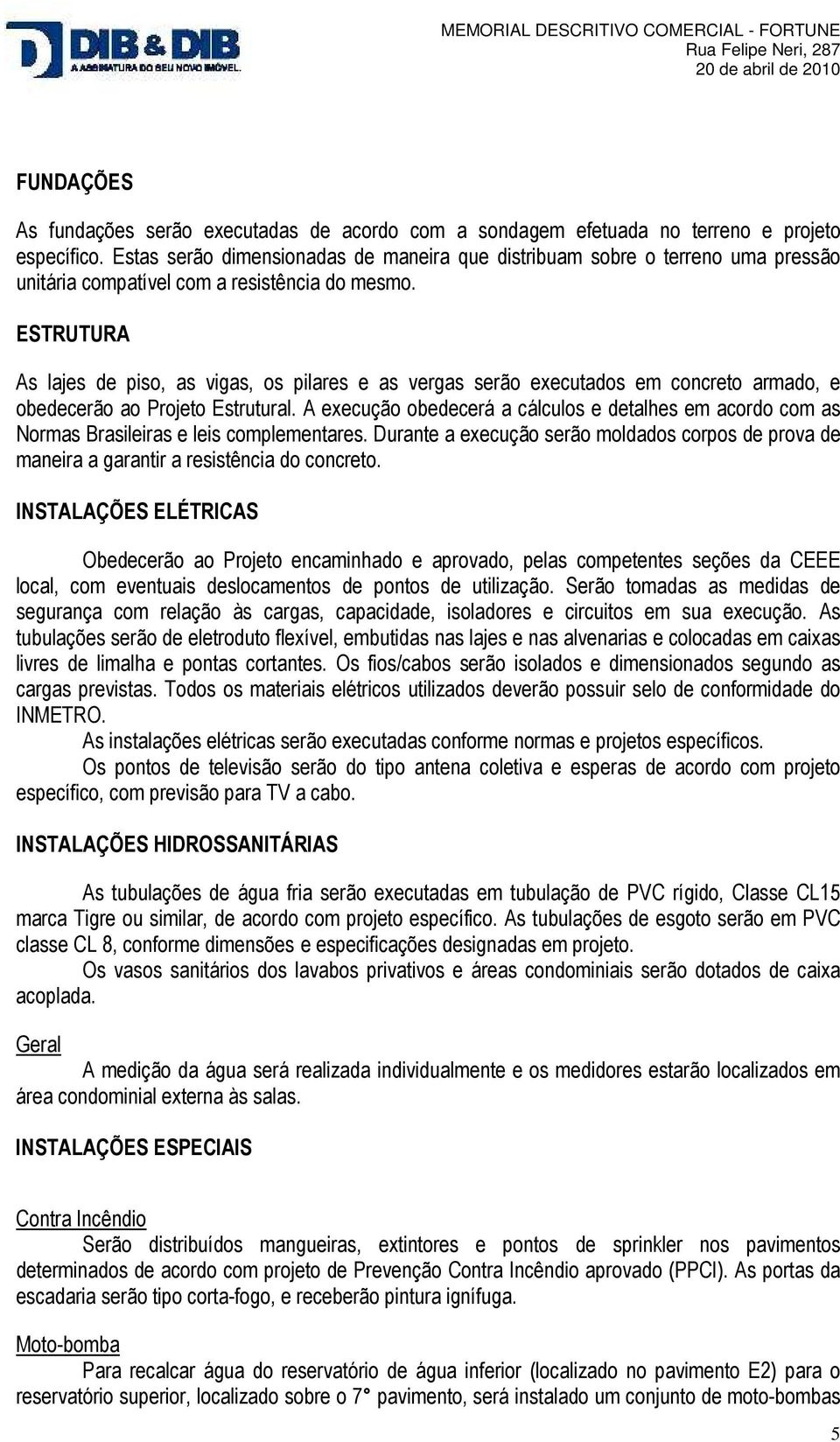 ESTRUTURA As lajes de piso, as vigas, os pilares e as vergas serão executados em concreto armado, e obedecerão ao Projeto Estrutural.